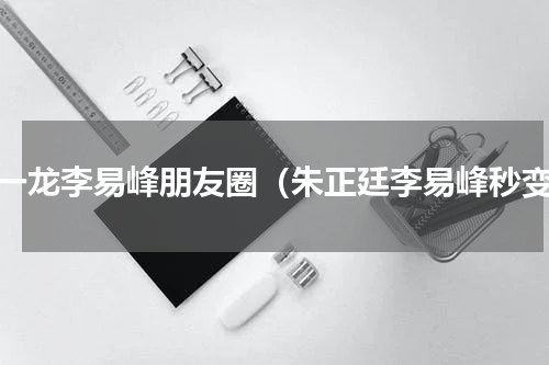朱一龙李易峰朋友圈（朱正廷李易峰秒变）