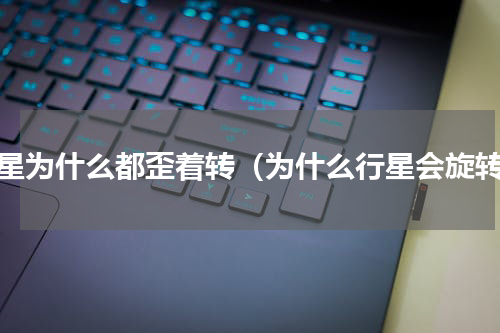 行星为什么都歪着转（为什么行星会旋转）