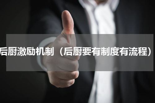 后厨激励机制（后厨要有制度有流程）