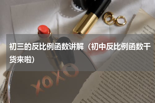 初三的反比例函数讲解（初中反比例函数干货来啦）