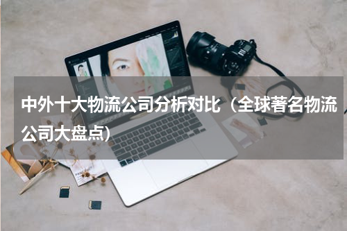 中外十大物流公司分析对比（全球著名物流公司大盘点）