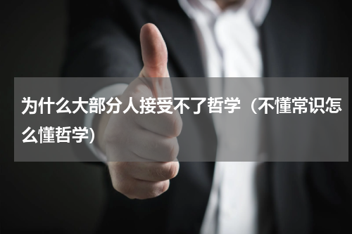 为什么大部分人接受不了哲学（不懂常识怎么懂哲学）