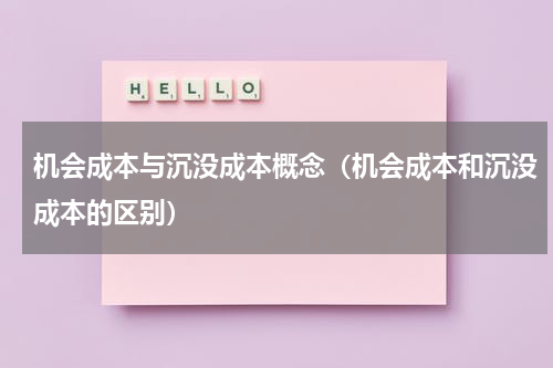 机会成本与沉没成本概念（机会成本和沉没成本的区别）