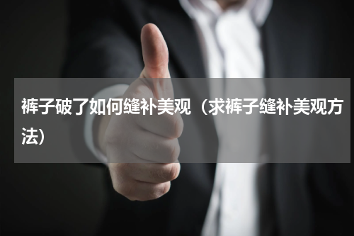 裤子破了如何缝补美观（求裤子缝补美观方法）