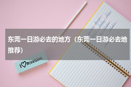 东莞一日游必去的地方（东莞一日游必去地推荐）