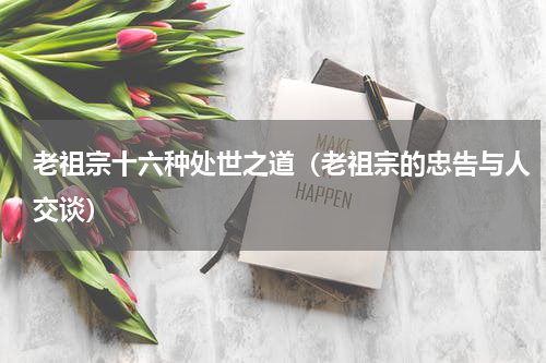 老祖宗十六种处世之道（老祖宗的忠告与人交谈）