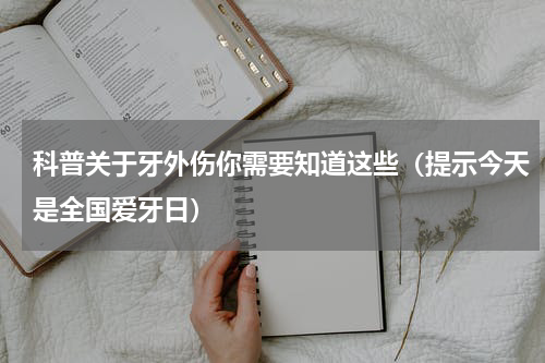 科普关于牙外伤你需要知道这些（提示今天是全国爱牙日）