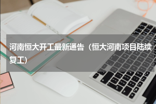 河南恒大开工最新通告（恒大河南项目陆续复工）