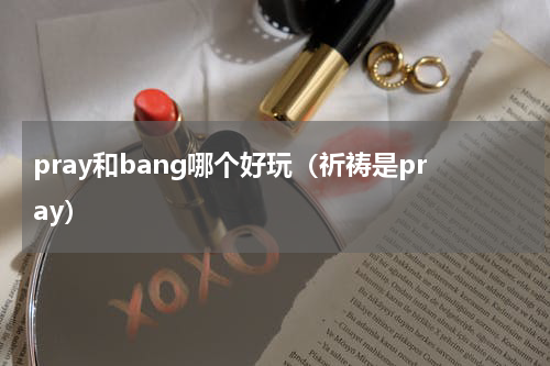 pray和bang哪个好玩（祈祷是pray）
