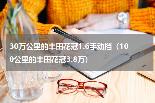 30万公里的丰田花冠1.6手动挡（100公里的丰田花冠3.8万）
