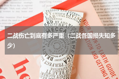 二战伤亡到底有多严重（二战各国损失知多少）