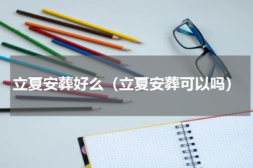 立夏安葬好么（立夏安葬可以吗）