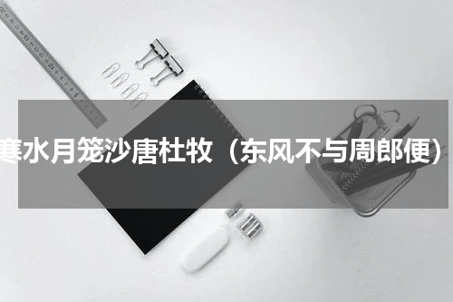 寒水月笼沙唐杜牧（东风不与周郎便）