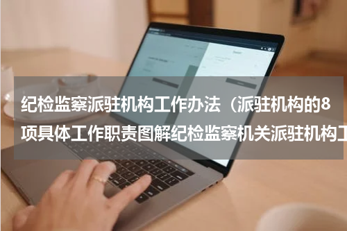 纪检监察派驻机构工作办法（派驻机构的8项具体工作职责图解纪检监察机关派驻机构工作规则⑧）