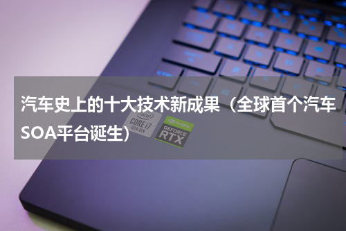 汽车史上的十大技术新成果（全球首个汽车SOA平台诞生）