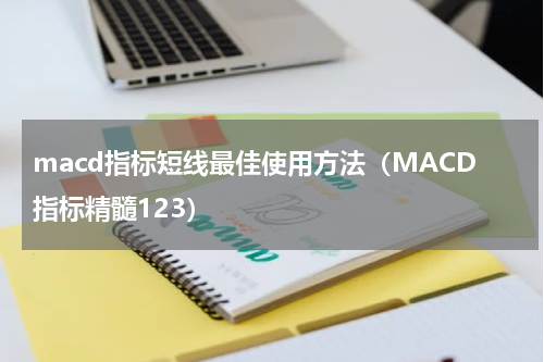 macd指标短线最佳使用方法（MACD指标精髓123）