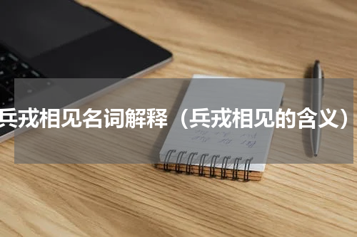 兵戎相见名词解释（兵戎相见的含义）