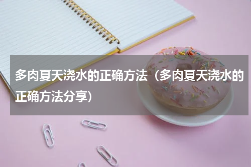 多肉夏天浇水的正确方法（多肉夏天浇水的正确方法分享）