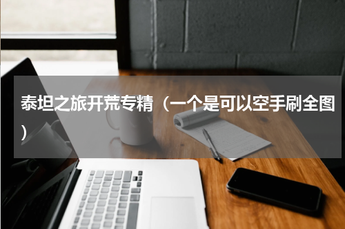 泰坦之旅开荒专精（一个是可以空手刷全图）