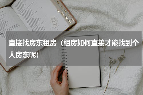 直接找房东租房（租房如何直接才能找到个人房东呢）