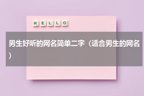 男生好听的网名简单二字（适合男生的网名）