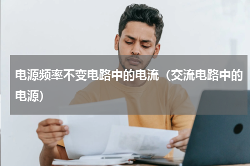 电源频率不变电路中的电流（交流电路中的电源）