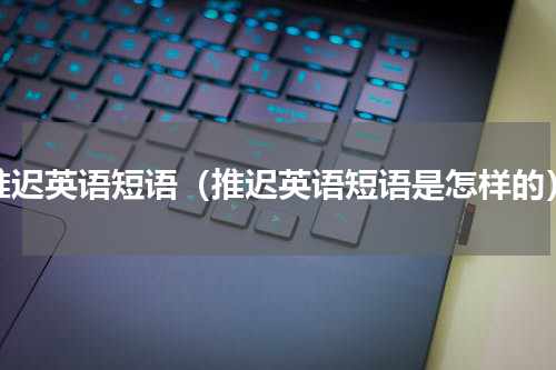 推迟英语短语（推迟英语短语是怎样的）