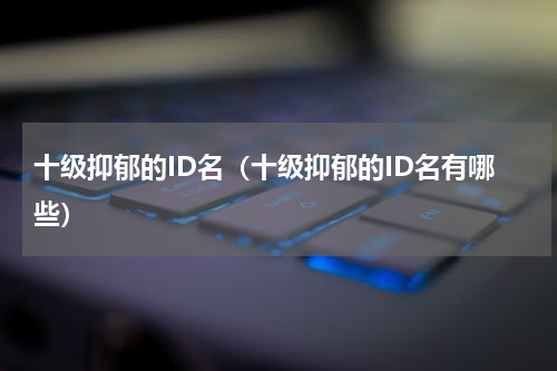 十级抑郁的ID名（十级抑郁的ID名有哪些）