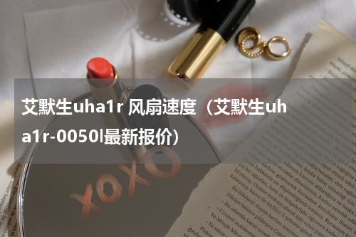 艾默生uha1r 风扇速度（艾默生uha1r-0050l最新报价）