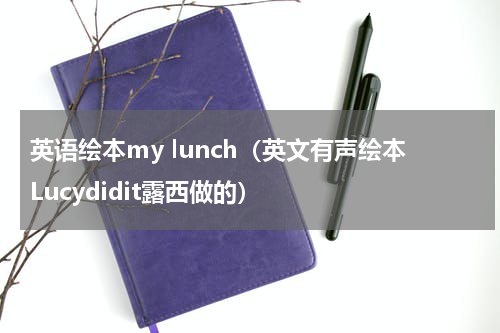 英语绘本my lunch（英文有声绘本Lucydidit露西做的）