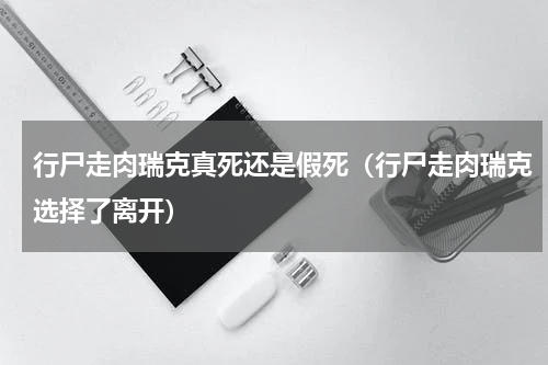 行尸走肉瑞克真死还是假死（行尸走肉瑞克选择了离开）