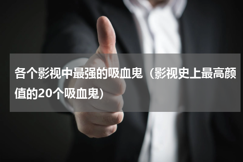 各个影视中最强的吸血鬼（影视史上最高颜值的20个吸血鬼）