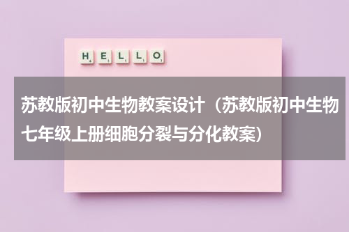 苏教版初中生物教案设计（苏教版初中生物七年级上册细胞分裂与分化教案）