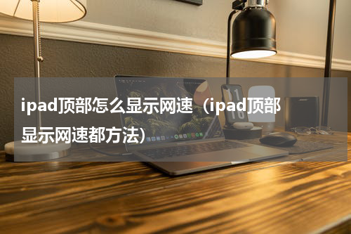 ipad顶部怎么显示网速（ipad顶部显示网速都方法）
