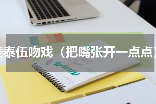 姜泰伍吻戏（把嘴张开一点点）