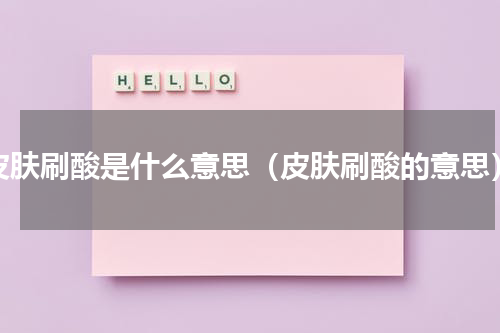 皮肤刷酸是什么意思（皮肤刷酸的意思）