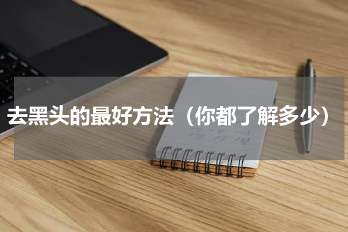 去黑头的最好方法（你都了解多少）