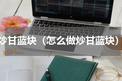 炒甘蓝块（怎么做炒甘蓝块）