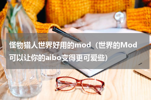 怪物猎人世界好用的mod（世界的Mod可以让你的aibo变得更可爱些）
