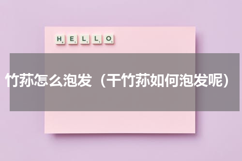 竹荪怎么泡发（干竹荪如何泡发呢）