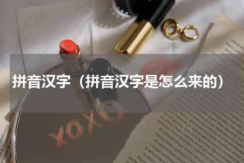 拼音汉字（拼音汉字是怎么来的）