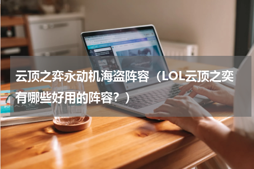 云顶之弈永动机海盗阵容（LOL云顶之奕有哪些好用的阵容？）