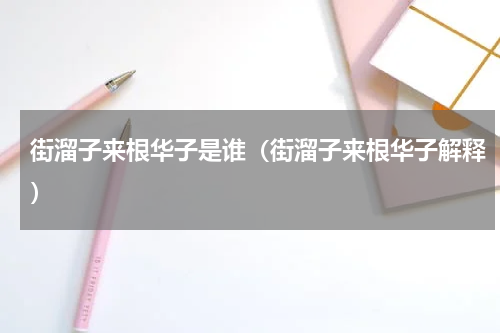 街溜子来根华子是谁（街溜子来根华子解释）