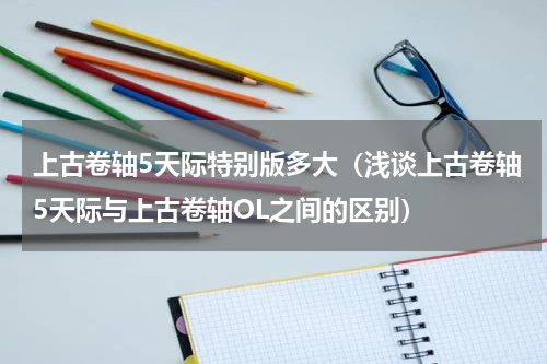 上古卷轴5天际特别版多大（浅谈上古卷轴5天际与上古卷轴OL之间的区别）