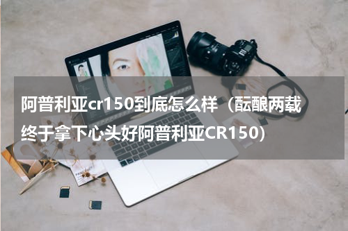 阿普利亚cr150到底怎么样（酝酿两载终于拿下心头好阿普利亚CR150）