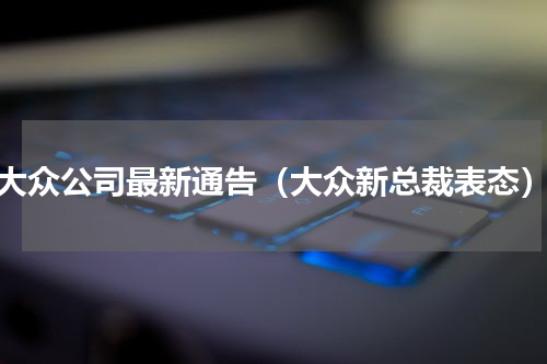 大众公司最新通告（大众新总裁表态）