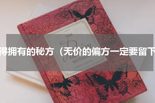 值得拥有的秘方（无价的偏方一定要留下）