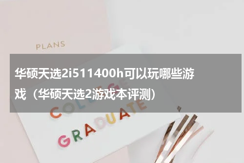 华硕天选2i511400h可以玩哪些游戏（华硕天选2游戏本评测）