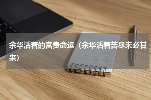 余华活着的富贵命运（余华活着苦尽未必甘来）