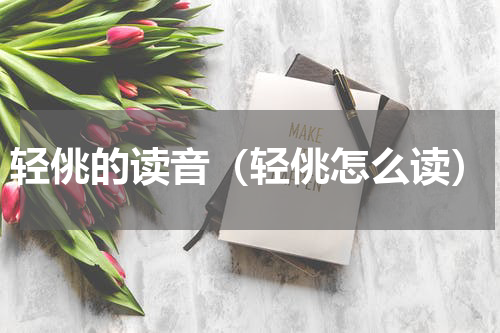 轻佻的读音（轻佻怎么读）